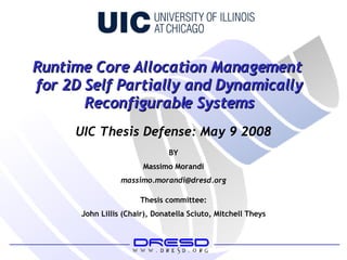 BY Massimo Morandi [email_address] Thesis committee: John Lillis (Chair), Donatella Sciuto, Mitchell Theys UIC Thesis Defense: May 9 2008 Runtime Core Allocation Management  for 2D Self Partially and Dynamically Reconfigurable Systems 
