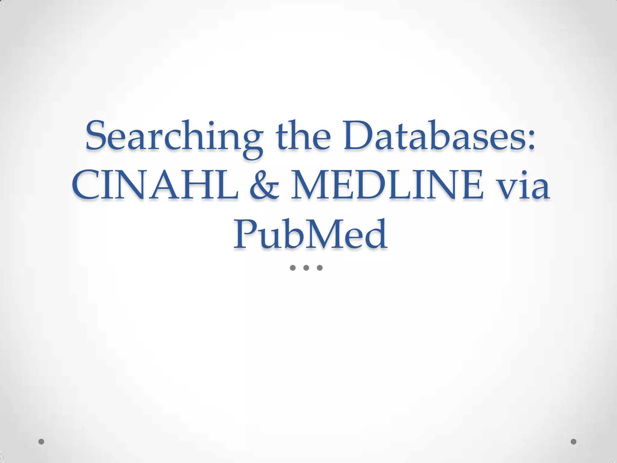 Searching the Databases:
CINAHL & MEDLINE via
PubMed

 