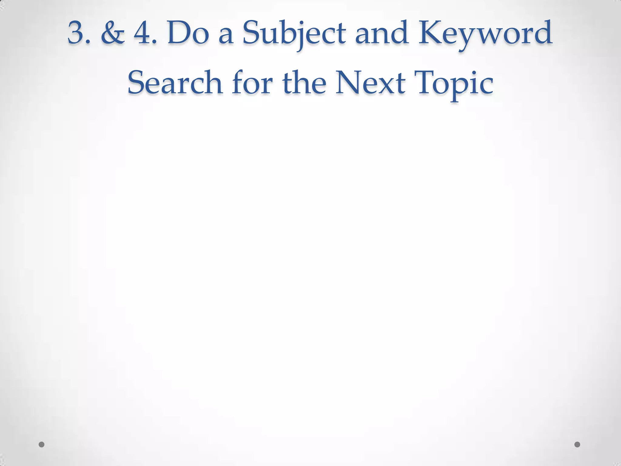 3. & 4. Do a Subject and Keyword
Search for the Next Topic

 