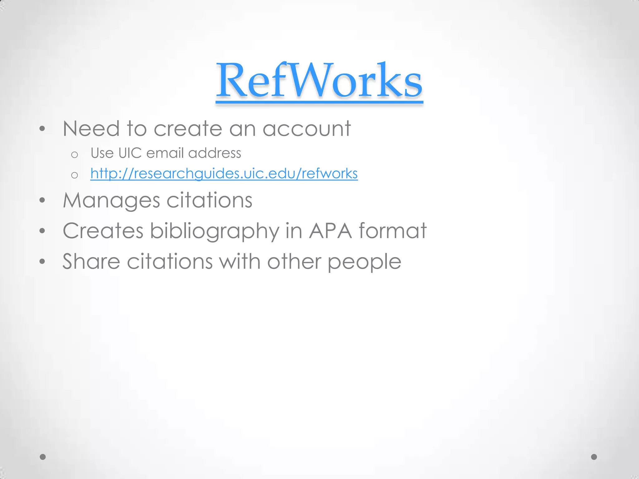 RefWorks
• Need to create an account
o Use UIC email address
o http://researchguides.uic.edu/refworks

• Manages citations
• Creates bibliography in APA format
• Share citations with other people

 