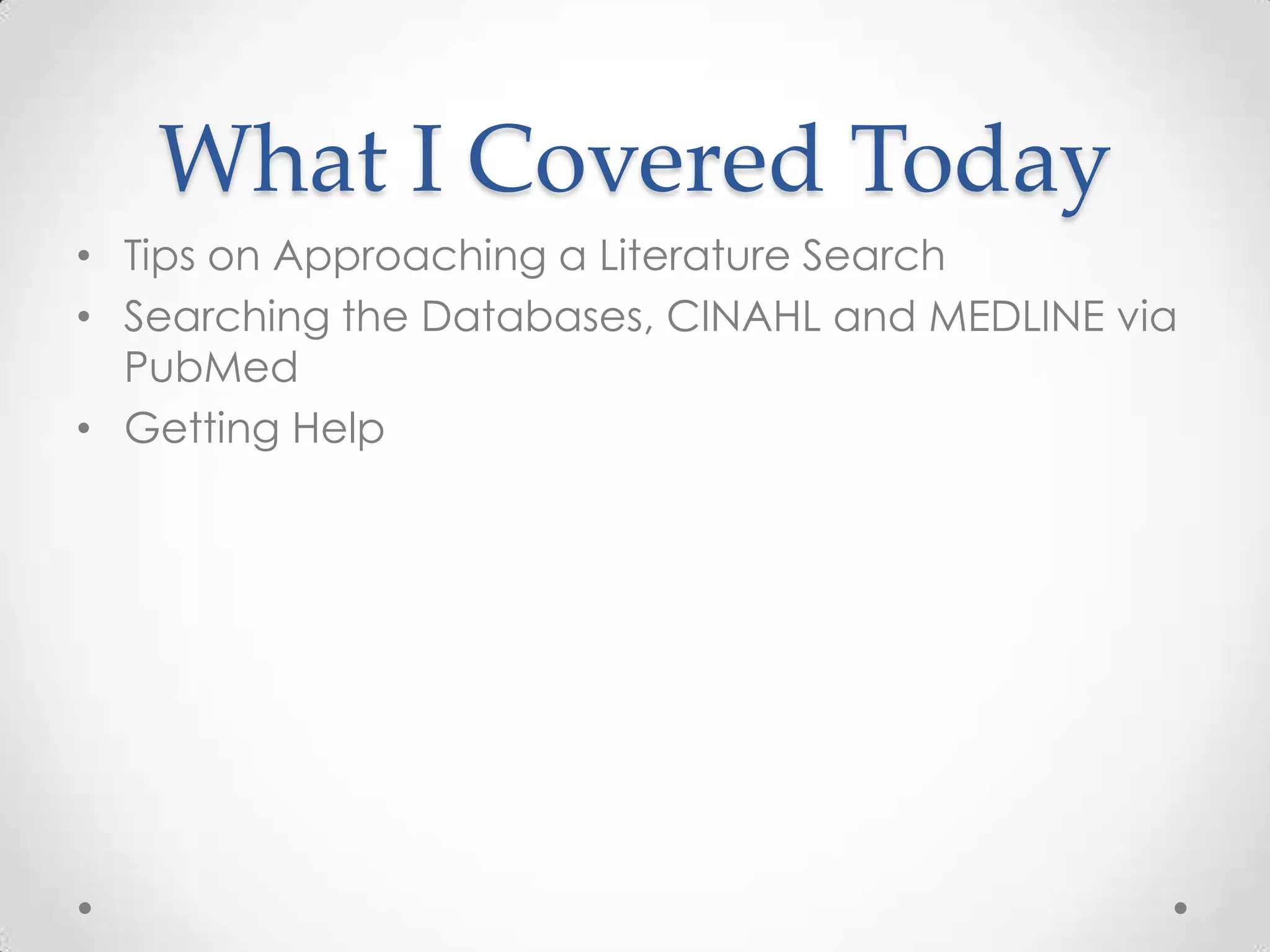 What I Covered Today
• Tips on Approaching a Literature Search
• Searching the Databases, CINAHL and MEDLINE via
PubMed
• Getting Help

 