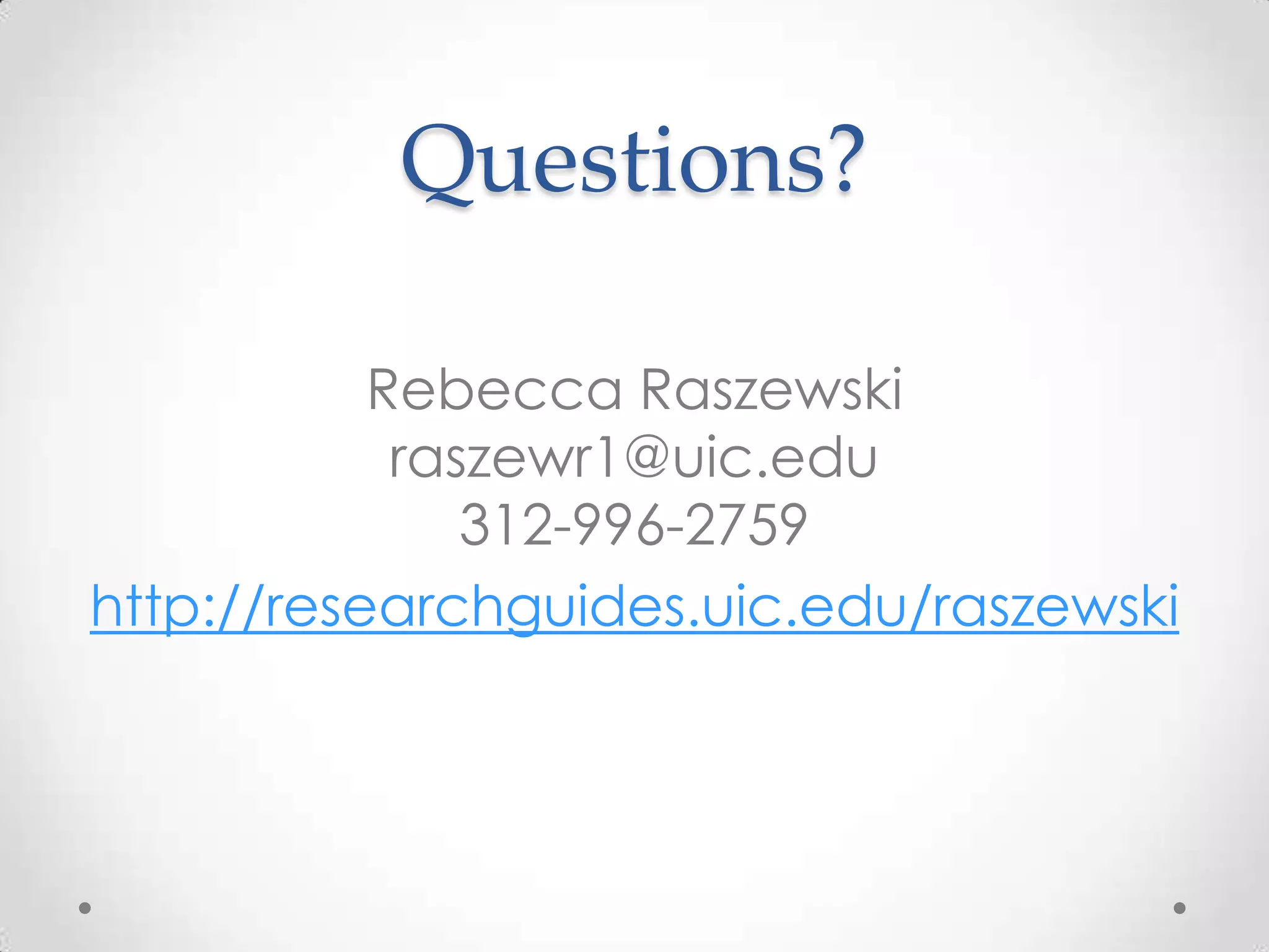 Questions?
Rebecca Raszewski
raszewr1@uic.edu
312-996-2759
http://researchguides.uic.edu/raszewski

 