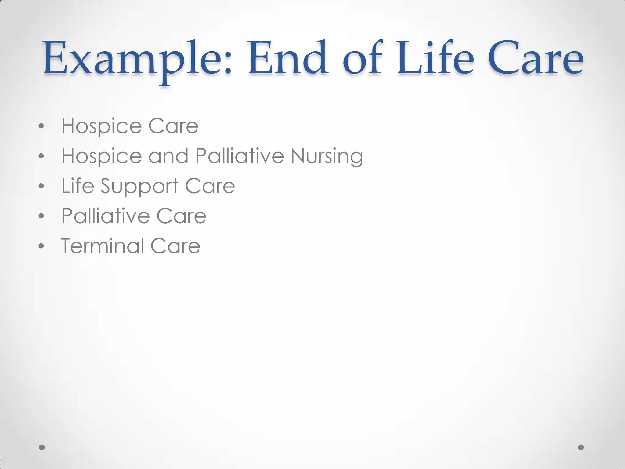 Example: End of Life Care
•
•
•
•
•

Hospice Care
Hospice and Palliative Nursing
Life Support Care
Palliative Care
Terminal Care

 