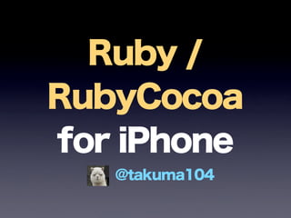 Ruby /
RubyCocoa
for iPhone
@takuma104
 
