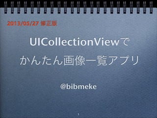 UICollectionViewで
かんたん画像一覧アプリ
@bibmeke
1
2013/05/27 修正版
 
