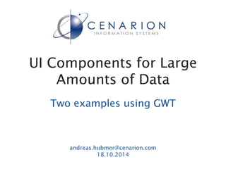 UI Components for Large 
Amounts of Data 
Two examples using GWT 
andreas.hubmer@cenarion.com 
18.10.2014 
 