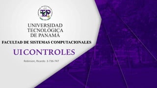 UICONTROLES
Robinson, Ricardo 3-736-747
FACULTAD DE SISTEMAS COMPUTACIONALES
 