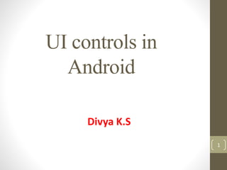 UI controls in
Android
Divya K.S
1
 