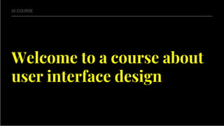 Welcome to a course about
user interface design
UI COURSE
 