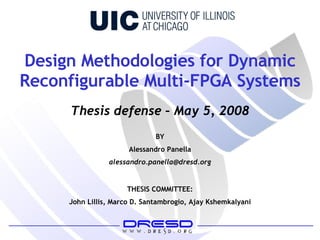 Design Methodologies for Dynamic Reconfigurable Multi-FPGA Systems BY Alessandro Panella [email_address] Thesis defense – May 5, 2008 THESIS COMMITTEE: John Lillis, Marco D. Santambrogio, Ajay Kshemkalyani 
