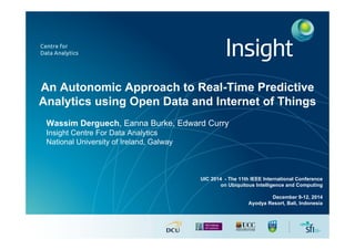 An Autonomic Approach to Real-Time Predictive
Analytics using Open Data and Internet of Things
Wassim Derguech, Eanna Burke, Edward Curry
Insight Centre For Data Analytics
National University of Ireland, Galway
UIC 2014 - The 11th IEEE International Conference
on Ubiquitous Intelligence and Computing
December 9-12, 2014
Ayodya Resort, Bali, Indonesia
 