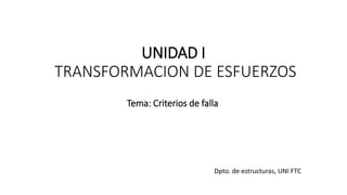 UNIDAD I
TRANSFORMACION DE ESFUERZOS
Dpto. de estructuras, UNI FTC
Tema: Criterios de falla
 
