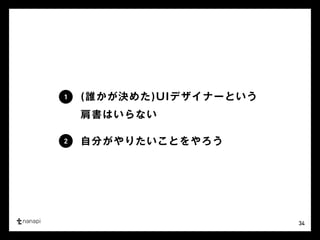 34 
(誰かが決めた)UIデザイナーという 
肩書はいらない 
自分がやりたいことをやろう 
1 
2 
 