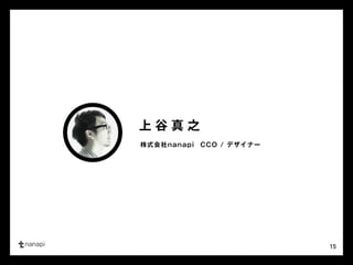 15 
上谷真之 
株式会社nanapi CCO / デザイナー 
 