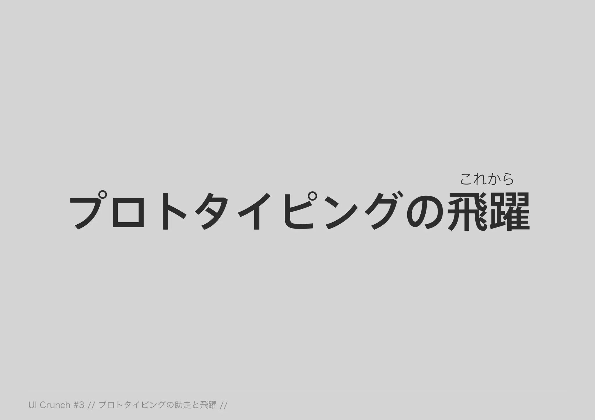 プロトタイピングの飛躍
これから
 