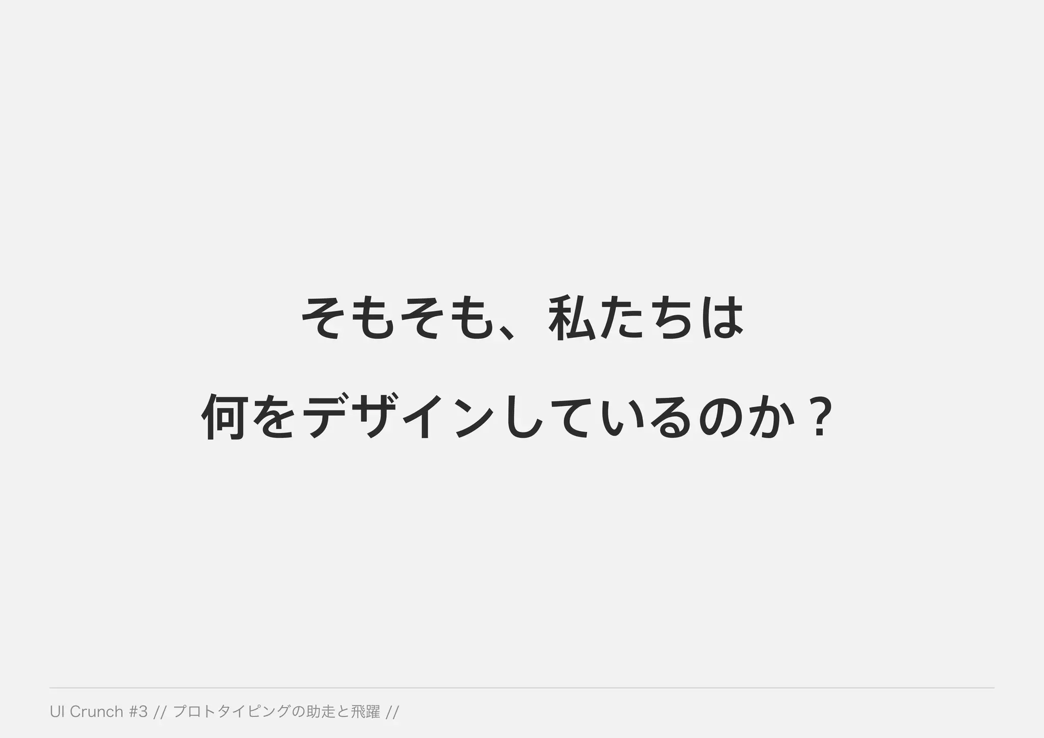 そもそも、私たちは
何をデザインしているのか？
 