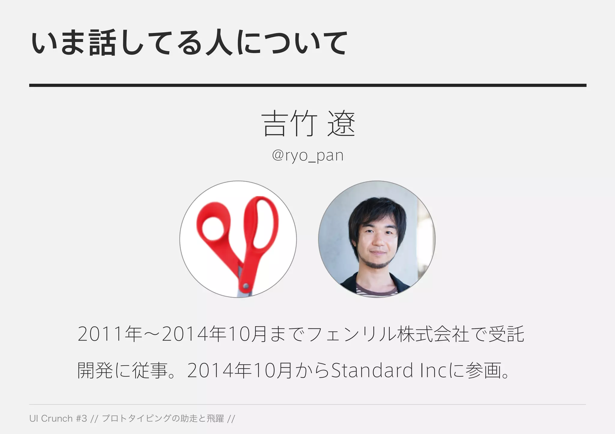 いま話してる人について
吉竹 遼
@ryo_pan
2011年∼2014年10月までフェンリル株式会社で受託
開発に従事。2014年10月からStandard Incに参画。
 