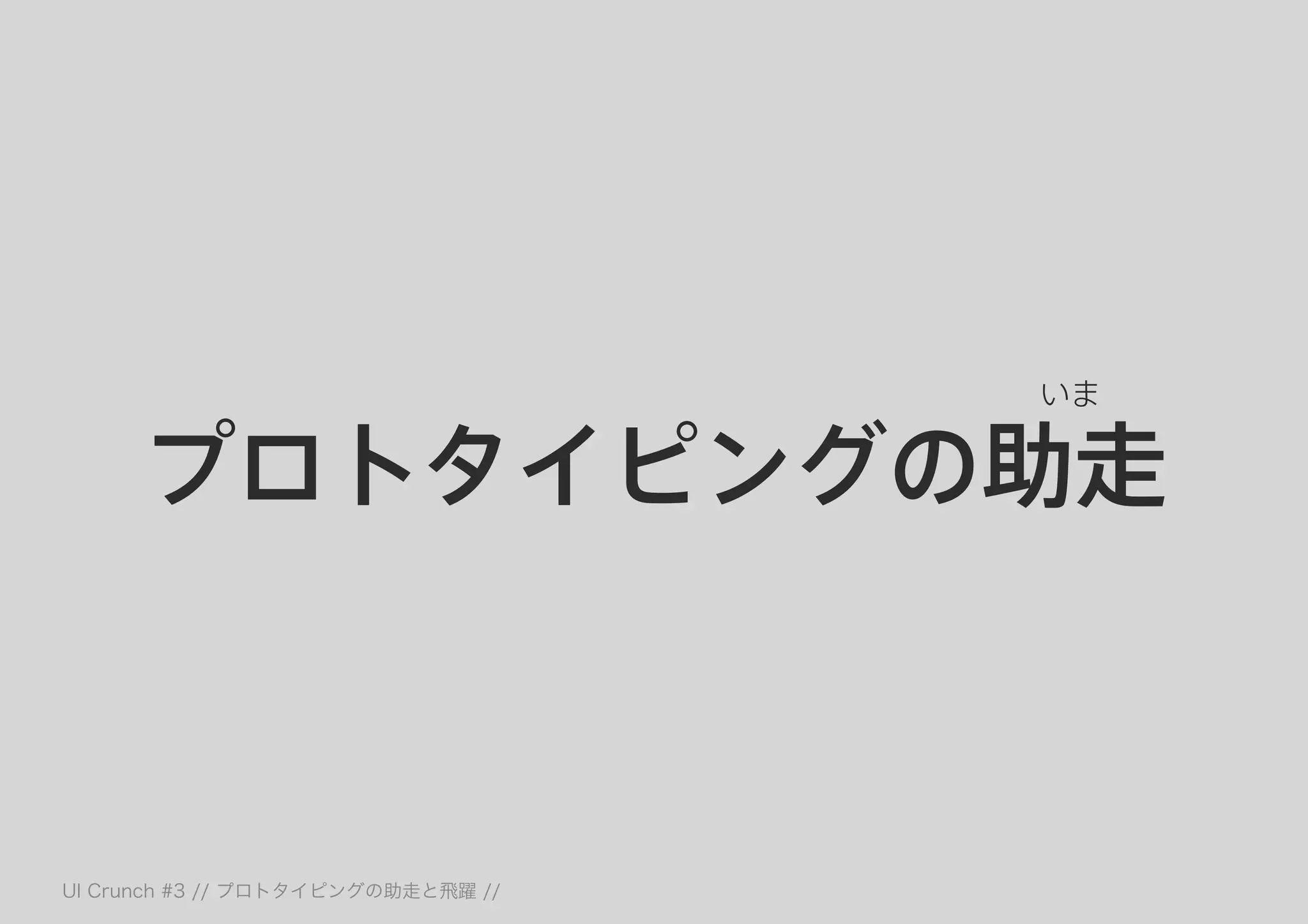 プロトタイピングの助走
いま
 