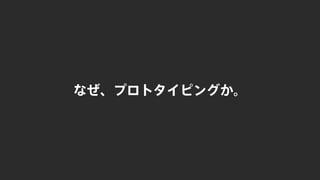 なぜ、プロトタイピングか。
 
