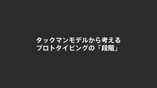 タックマンモデルから考える
プロトタイピングの「段階」
 