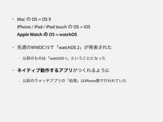• Mac の OS = OS X 
iPhone / iPad / iPod touch の OS = iOS 
Apple Watch の OS = watchOS
• 先週のWWDC15で「watchOS 2」が発表された
- 以前のもの...