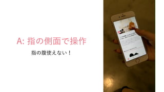 A: 指の側面で操作
指の腹使えない！
 