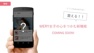 MERY女子の心をつかむ新機能
COMING SOON!
とくにAndroidやばい
震える！！
?
告知
 