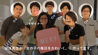 ♂ ♂
♂ ♂
♂
♂
ほぼ男性が「女の子の毎日をかわいく。」やってます。
UIデザイナー
 