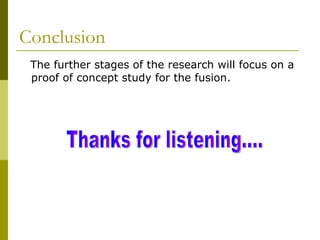 Conclusion The further stages of the research will focus on a proof of concept study for the fusion.  Thanks for listening.... 