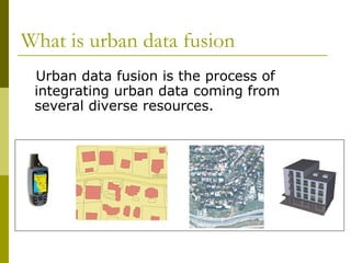 What is urban data fusion Urban data fusion is the process of integrating urban data coming from several diverse resources. 