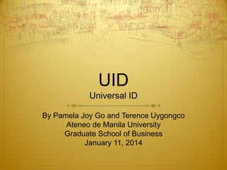 UID
Universal ID
By Pamela Joy Go and Terence Uygongco
Ateneo de Manila University
Graduate School of Business
January 11,...