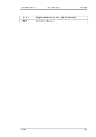 Tampere Railway Services User Interface Design Version 1.0
19.12.14 16/17
17.12.2014 Merge of documents and final check for submitting
18.12.2014 Final report submission
 