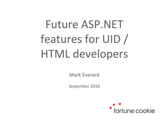 Future ASP.NET features for UID / HTML developers Mark Everard September 2010 