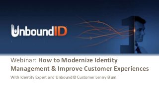 © Copyright 2015 UnboundID, Inc.
Webinar: How to Modernize Identity
Management & Improve Customer Experiences
With Identity Expert and UnboundID Customer Lenny Blum
 