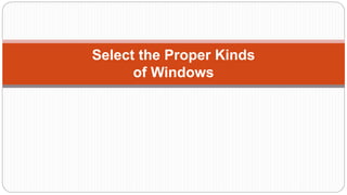 Select the Proper Kinds
of Windows
 