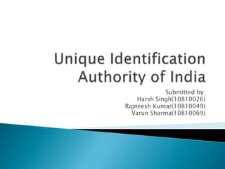 Unique Identification Authority of India Submitted by: Harsh Singh(10810026) Rajneesh Kumar(10810049) Varun Sharma(10810069) 