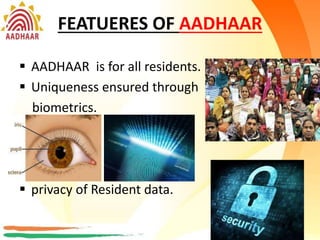 FEATUERES OF AADHAAR
 AADHAAR is for all residents.
 Uniqueness ensured through
biometrics.
 privacy of Resident data.
7
 
