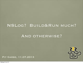 NSLog? Build&Run much?
And otherwise?
Pit Garbe, 11.07.2013
Montag, 29. Juli 13
 