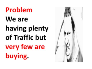 Problem
We are
having plenty
of Traffic but
very few are
buying.
 