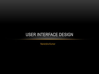 Narendra Kumar
USER INTERFACE DESIGN
 