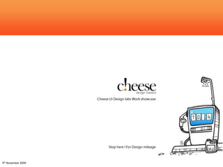 Cheese Work Showcase Cheese UI Design labs Work showcase Stop here ! For Design mileage 5th November 2009 
