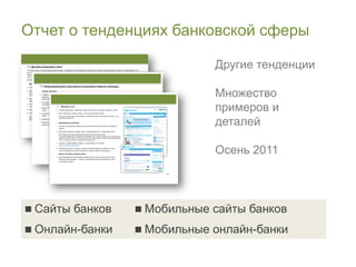Отчет о тенденциях банковской сферы

                             Другие тенденции

                             Множество
                             примеров и
                             деталей

                             Осень 2011



 Сайты банков    Мобильные сайты банков

 Онлайн-банки    Мобильные онлайн-банки
 