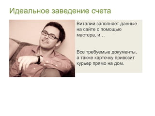 Идеальное заведение счета
                Виталий заполняет данные
                на сайте с помощью
                мастера, и…


                Все требуемые документы,
                а также карточку привозит
                курьер прямо на дом.
 