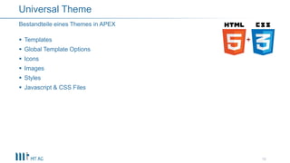  Templates
 Global Template Options
 Icons
 Images
 Styles
 Javascript & CSS Files
10
Bestandteile eines Themes in APEX
Universal Theme
 