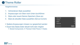 1. Vorhandenen Style auswählen
2. Anpassungen von Oben nach Unten durchführen
3. Style unter neuem Namen Speichern (Save as)
4. Style als aktuellen Style auswählen (Set as Current)
 Spätere Anpassungen müssen nur gespeichert werden
 Export des Styles leider aktuell nicht nativ möglich
 Shared Components  Themes Edit Theme  Styles
21
Vorgehensweise
Theme Roller
 