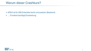  APEX ist für DB-Entwickler leicht umzusetzen (Backend)
 … Frontend benötigt Einarbeitung
6
Warum dieser Crashkurs?
 