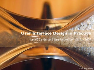 Usability in Practice



       User Interface Design in Practice
           Justine Sanderson| Userfaction Ltd | 3 May 2007




                                                 © 2007 Justine Sanderson
 