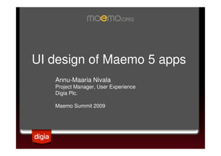 UI design of Maemo 5 apps
Annu-Maaria Nivala
Project Manager, User Experience
Digia Plc.
Maemo Summit 2009
 