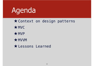 Agenda
★Context on design patterns
★MVC
★MVP
★MVVM
★Lessons Learned
2
 