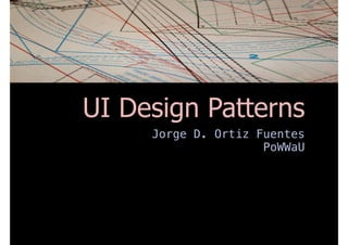 UI Design Patterns
Jorge D. Ortiz Fuentes
PoWWaU
 